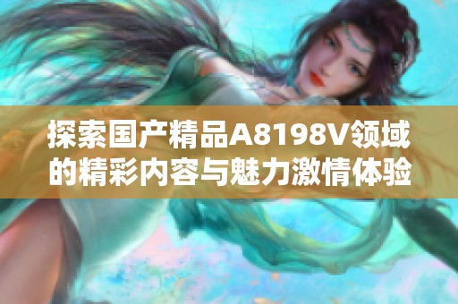 探索国产精品A8198V领域的精彩内容与魅力激情体验