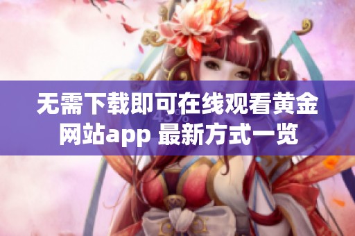 无需下载即可在线观看黄金网站app 最新方式一览