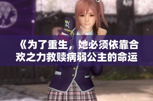 《为了重生，她必须依靠合欢之力救赎病弱公主的命运》