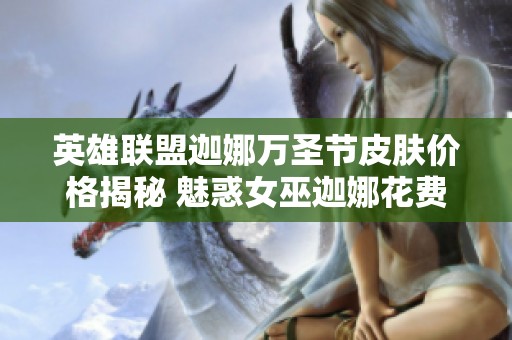 英雄联盟迦娜万圣节皮肤价格揭秘 魅惑女巫迦娜花费是多少