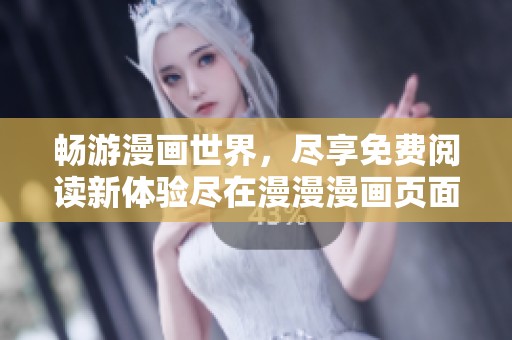 畅游漫画世界，尽享免费阅读新体验尽在漫漫漫画页面