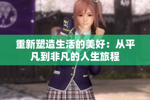 重新塑造生活的美好：从平凡到非凡的人生旅程