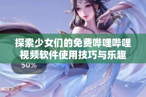 探索少女们的免费哔哩哔哩视频软件使用技巧与乐趣