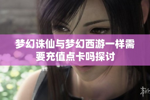 梦幻诛仙与梦幻西游一样需要充值点卡吗探讨
