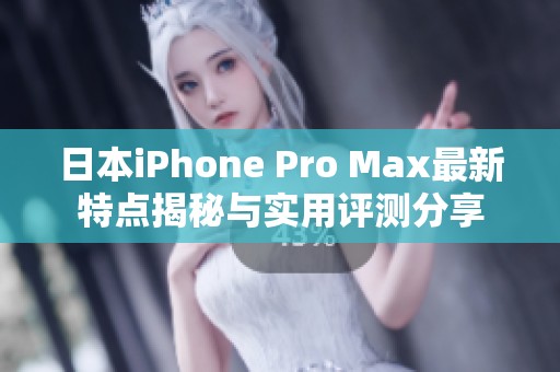 日本iPhone Pro Max最新特点揭秘与实用评测分享
