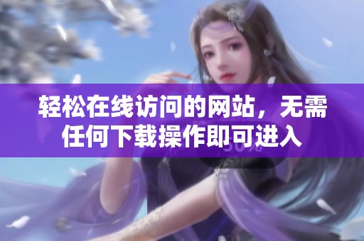 轻松在线访问的网站，无需任何下载操作即可进入