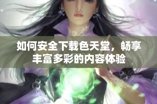 如何安全下载色天堂，畅享丰富多彩的内容体验