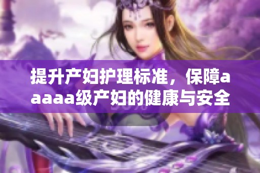 提升产妇护理标准，保障aaaaa级产妇的健康与安全
