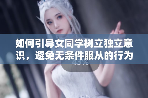 如何引导女同学树立独立意识，避免无条件服从的行为