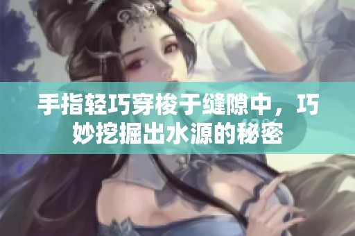 手指轻巧穿梭于缝隙中，巧妙挖掘出水源的秘密