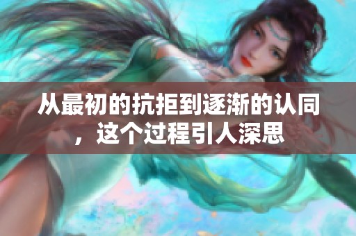 从最初的抗拒到逐渐的认同，这个过程引人深思