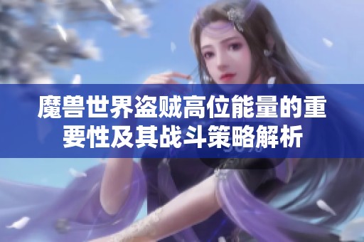 魔兽世界盗贼高位能量的重要性及其战斗策略解析