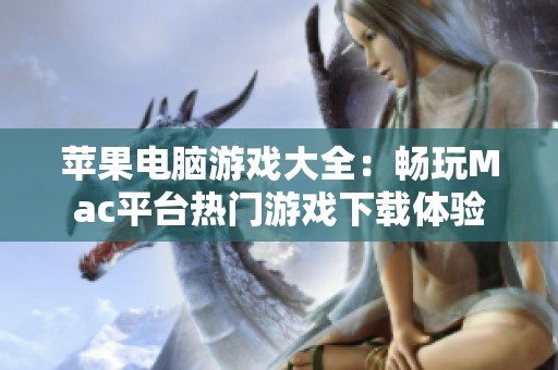 苹果电脑游戏大全：畅玩Mac平台热门游戏下载体验
