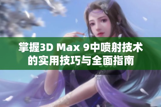 掌握3D Max 9中喷射技术的实用技巧与全面指南