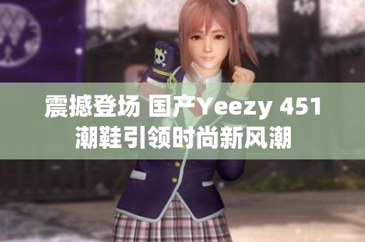 震撼登场 国产Yeezy 451潮鞋引领时尚新风潮