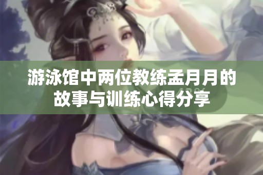 游泳馆中两位教练孟月月的故事与训练心得分享