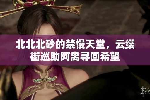 北北北砂的禁慢天堂，云缨街巡助阿离寻回希望