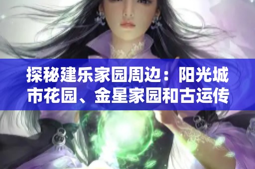 探秘建乐家园周边：阳光城市花园、金星家园和古运传奇的魅力之旅
