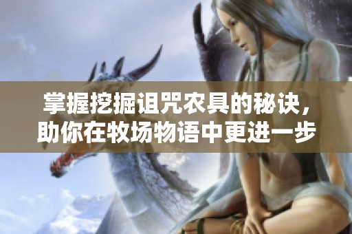 掌握挖掘诅咒农具的秘诀，助你在牧场物语中更进一步