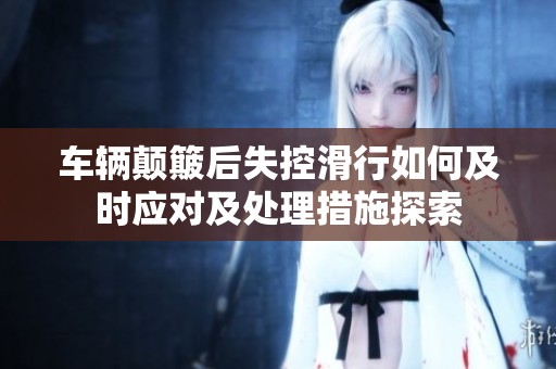 车辆颠簸后失控滑行如何及时应对及处理措施探索
