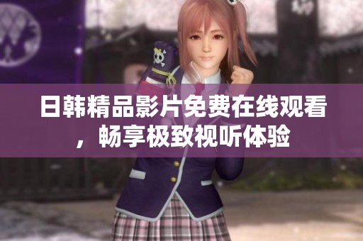 日韩精品影片免费在线观看，畅享极致视听体验