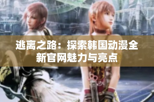 逃离之路：探索韩国动漫全新官网魅力与亮点