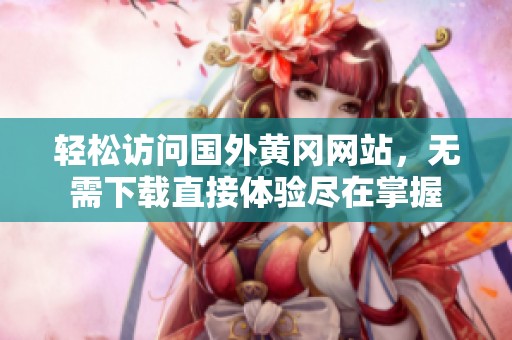 轻松访问国外黄冈网站，无需下载直接体验尽在掌握