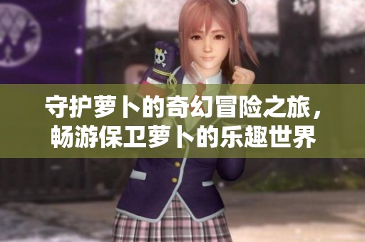 守护萝卜的奇幻冒险之旅，畅游保卫萝卜的乐趣世界