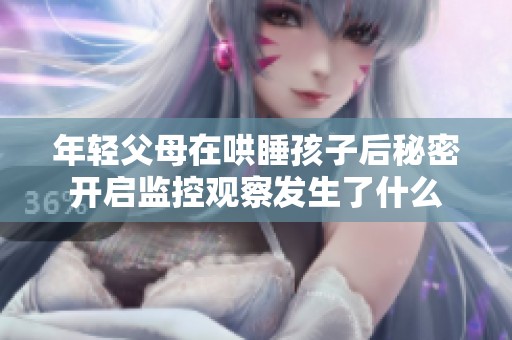 年轻父母在哄睡孩子后秘密开启监控观察发生了什么