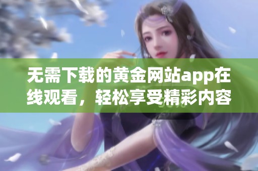 无需下载的黄金网站app在线观看，轻松享受精彩内容！