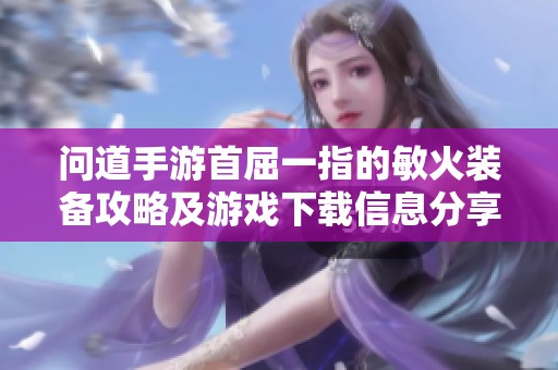 问道手游首屈一指的敏火装备攻略及游戏下载信息分享