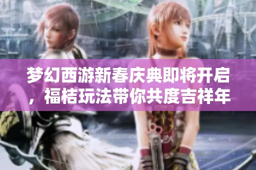梦幻西游新春庆典即将开启，福桔玩法带你共度吉祥年！