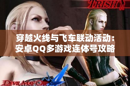 穿越火线与飞车联动活动：安卓QQ多游戏连体号攻略分享