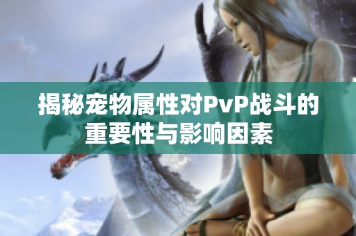 揭秘宠物属性对PvP战斗的重要性与影响因素
