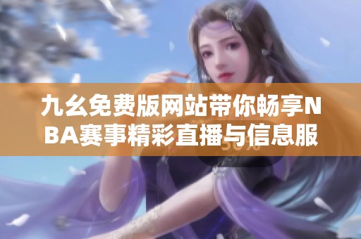 九幺免费版网站带你畅享NBA赛事精彩直播与信息服务