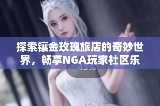探索镶金玫瑰旅店的奇妙世界，畅享NGA玩家社区乐趣