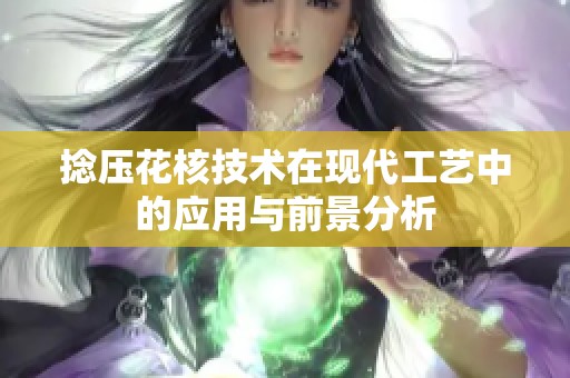 捻压花核技术在现代工艺中的应用与前景分析