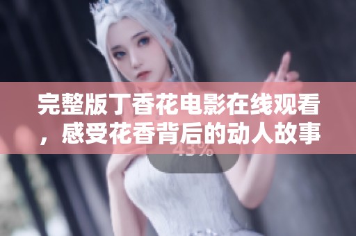 完整版丁香花电影在线观看，感受花香背后的动人故事
