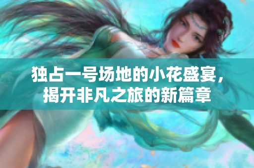独占一号场地的小花盛宴，揭开非凡之旅的新篇章