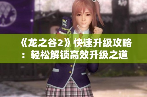 《龙之谷2》快速升级攻略：轻松解锁高效升级之道
