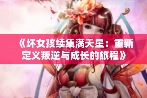 《坏女孩续集满天星：重新定义叛逆与成长的旅程》