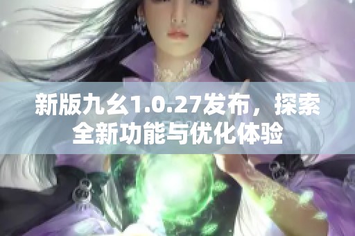 新版九幺1.0.27发布，探索全新功能与优化体验