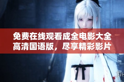 免费在线观看成全电影大全高清国语版，尽享精彩影片乐趣