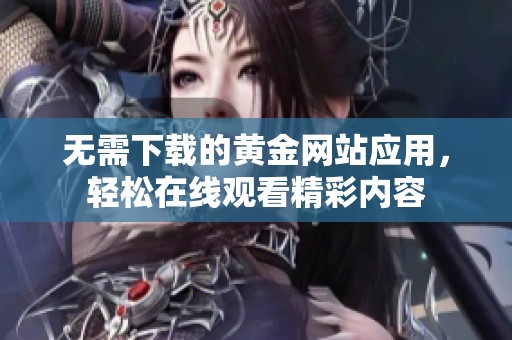 无需下载的黄金网站应用，轻松在线观看精彩内容