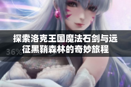 探索洛克王国魔法石剑与远征黑鞘森林的奇妙旅程