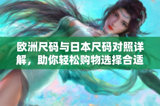 欧洲尺码与日本尺码对照详解，助你轻松购物选择合适尺码