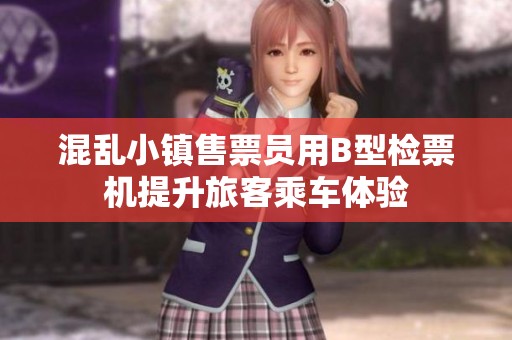 混乱小镇售票员用B型检票机提升旅客乘车体验