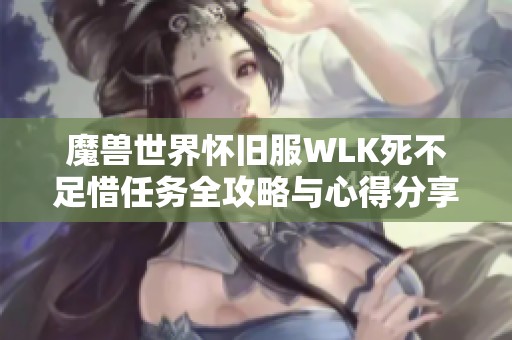 魔兽世界怀旧服WLK死不足惜任务全攻略与心得分享