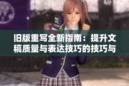 旧版重写全新指南：提升文稿质量与表达技巧的技巧与策略