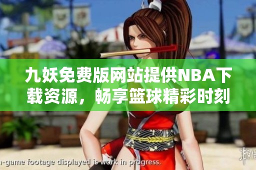 九妖免费版网站提供NBA下载资源，畅享篮球精彩时刻